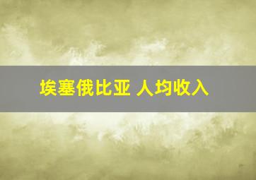 埃塞俄比亚 人均收入